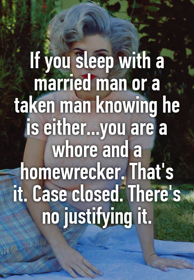 If You Sleep With A Married Man Or A Taken Man Knowing He Is Either You Are A Whore And A