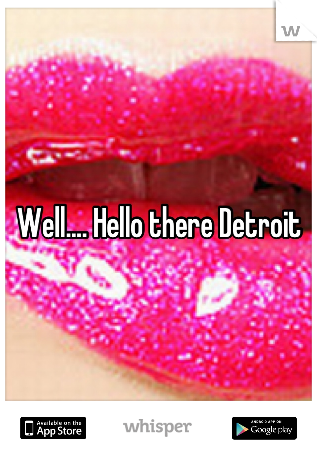 Well.... Hello there Detroit