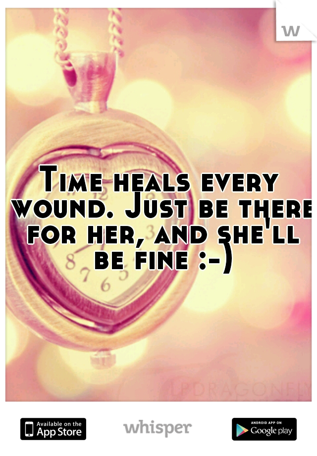 Time heals every wound. Just be there for her, and she'll be fine :-))