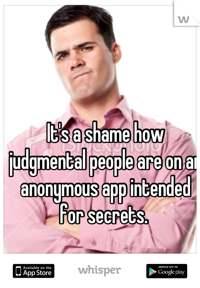 It's a shame how judgmental people are on an anonymous app intended for secrets. 
