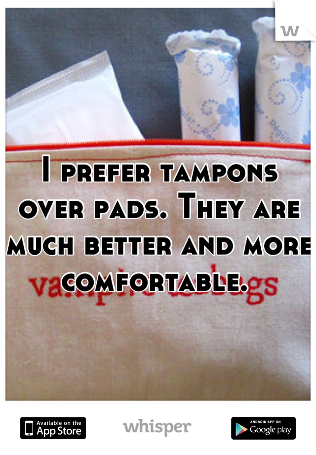 I prefer tampons over pads. They are much better and more comfortable. 