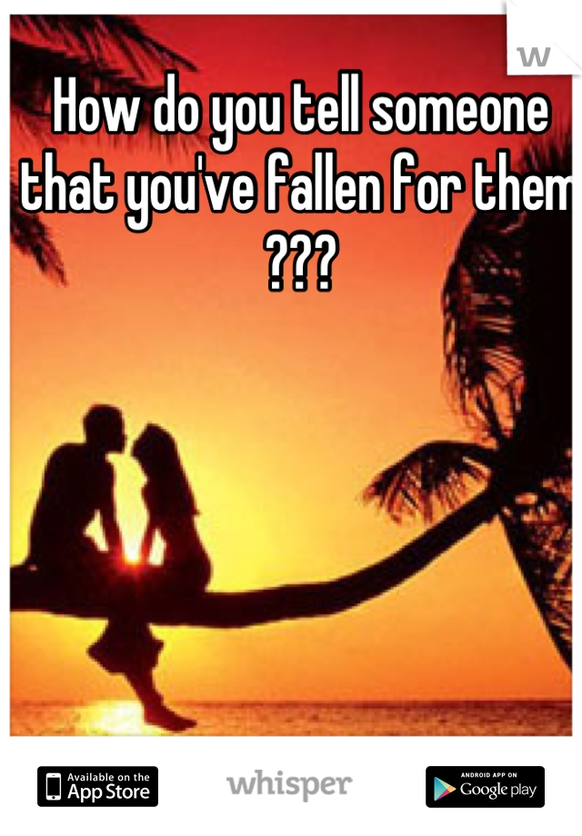 How do you tell someone that you've fallen for them ???