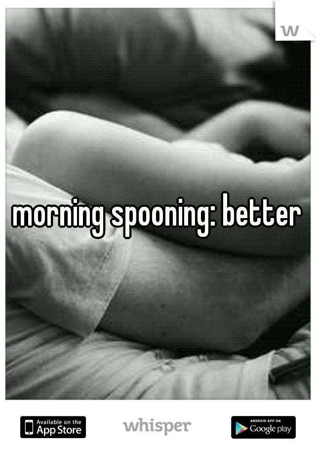 morning spooning: better