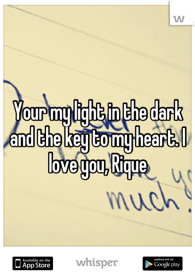 Your my light in the dark and the key to my heart. I love you, Rique