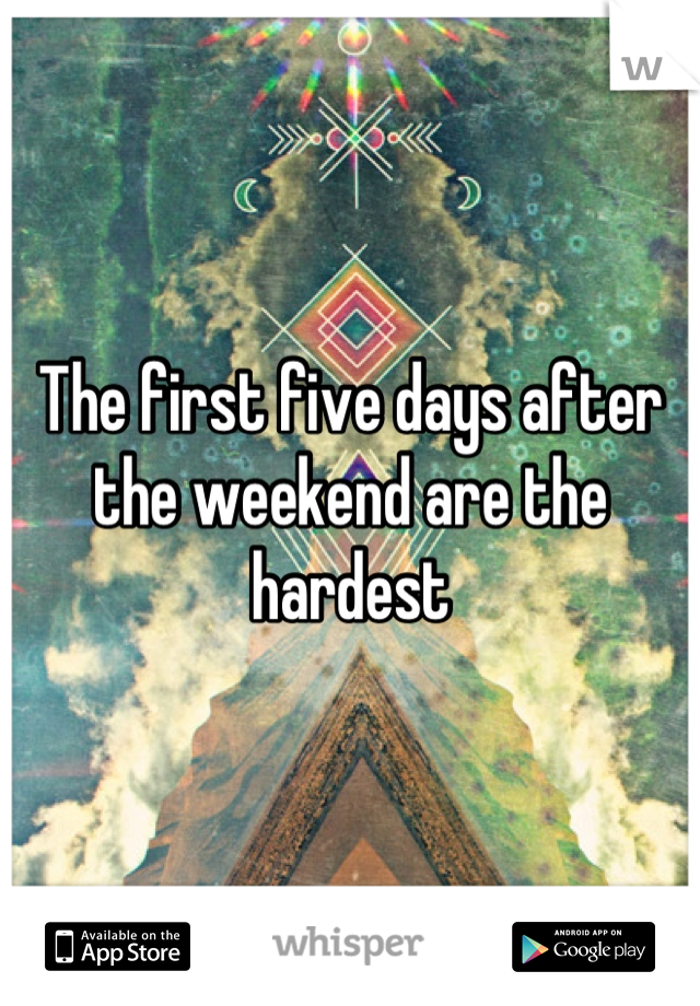 The first five days after the weekend are the hardest