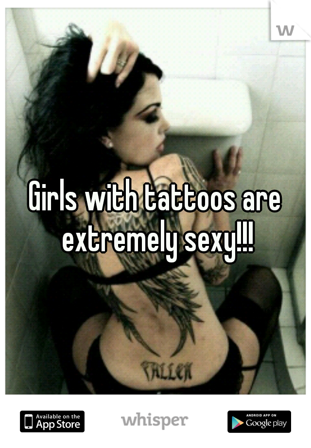 Girls with tattoos are extremely sexy!!!