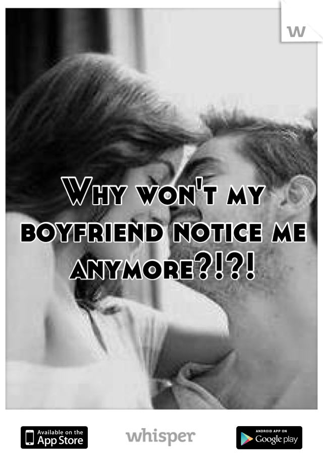 Why won't my boyfriend notice me anymore?!?!