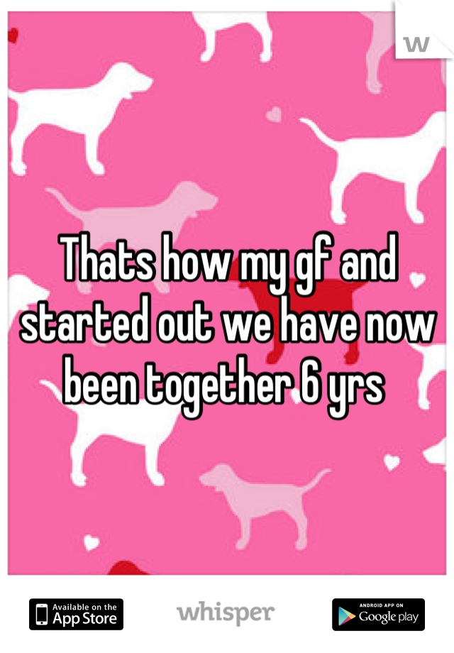 Thats how my gf and started out we have now been together 6 yrs 