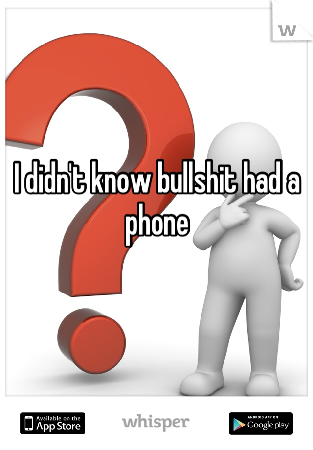 I didn't know bullshit had a phone 


