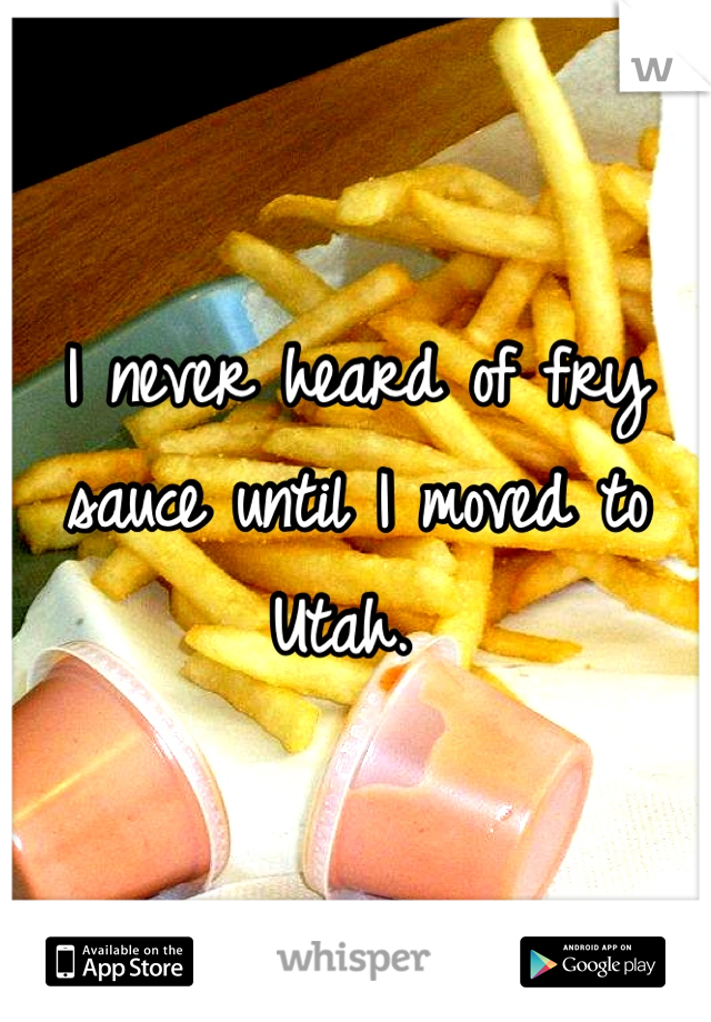 I never heard of fry sauce until I moved to Utah. 