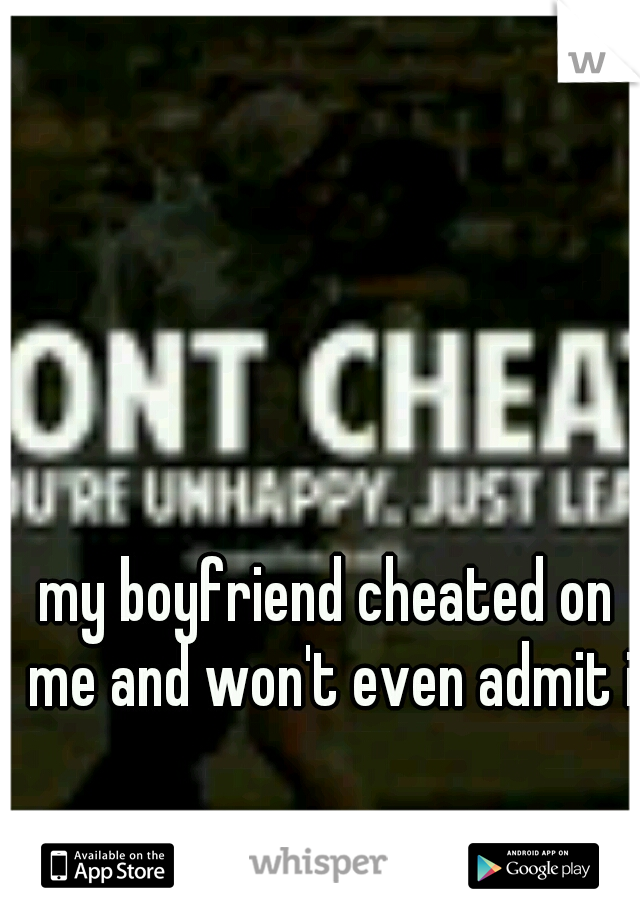 my boyfriend cheated on me and won't even admit it