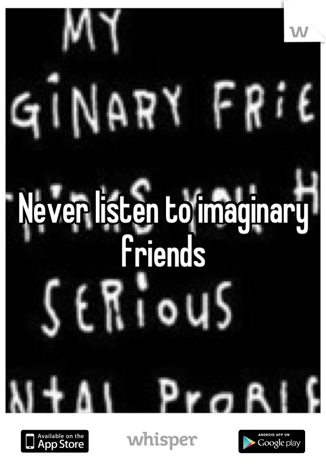 Never listen to imaginary friends