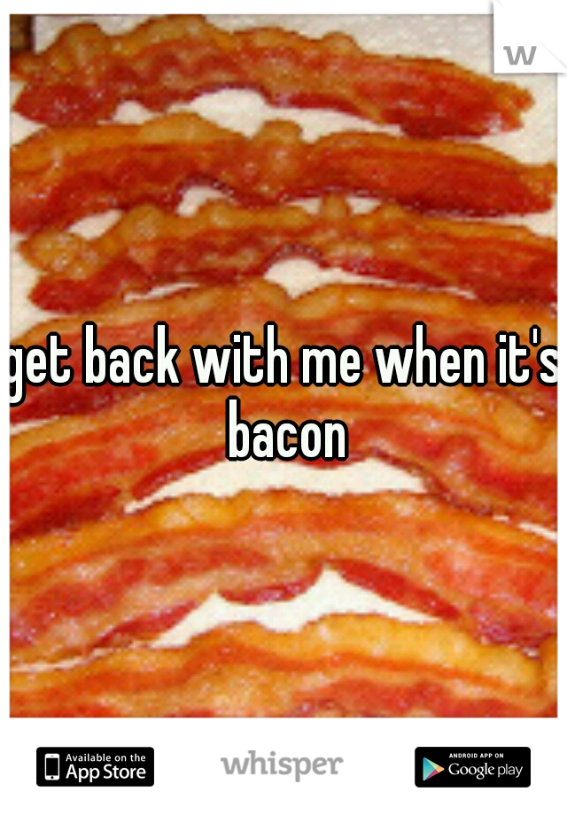get back with me when it's bacon