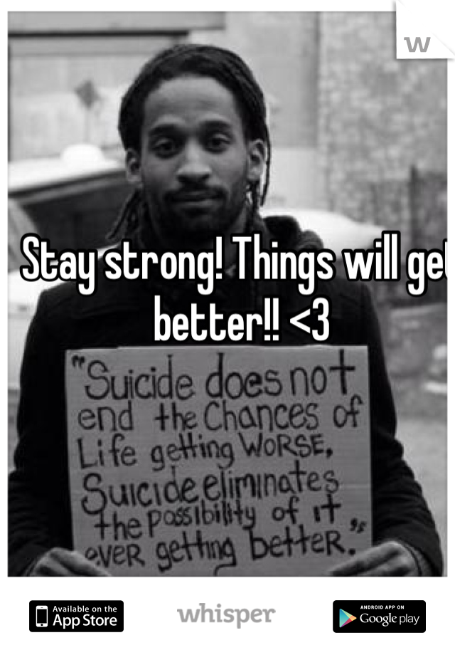 Stay strong! Things will get better!! <3