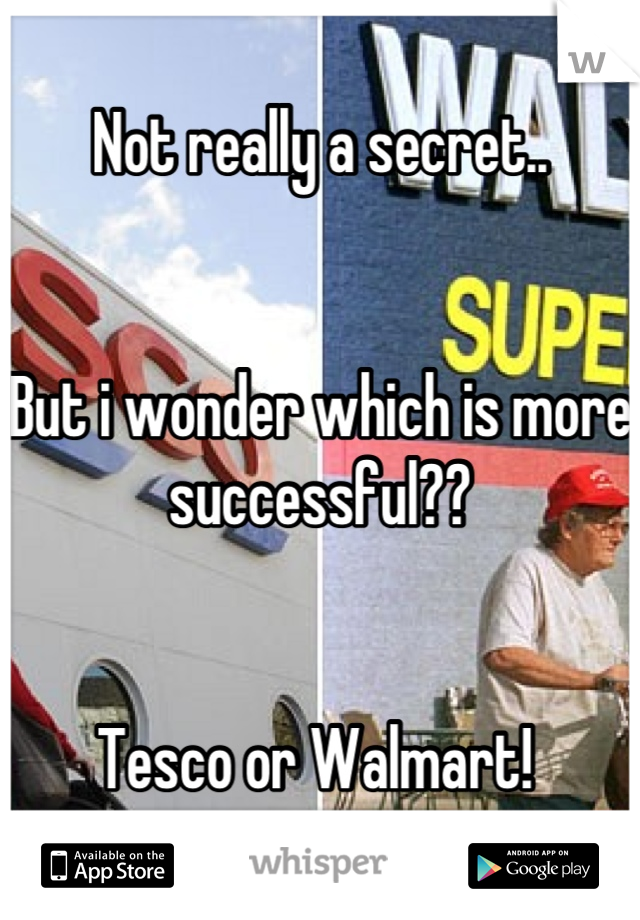Not really a secret.. 


But i wonder which is more successful??


Tesco or Walmart! 