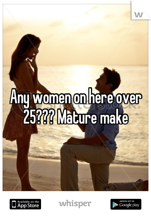 Any women on here over 25??? Mature make