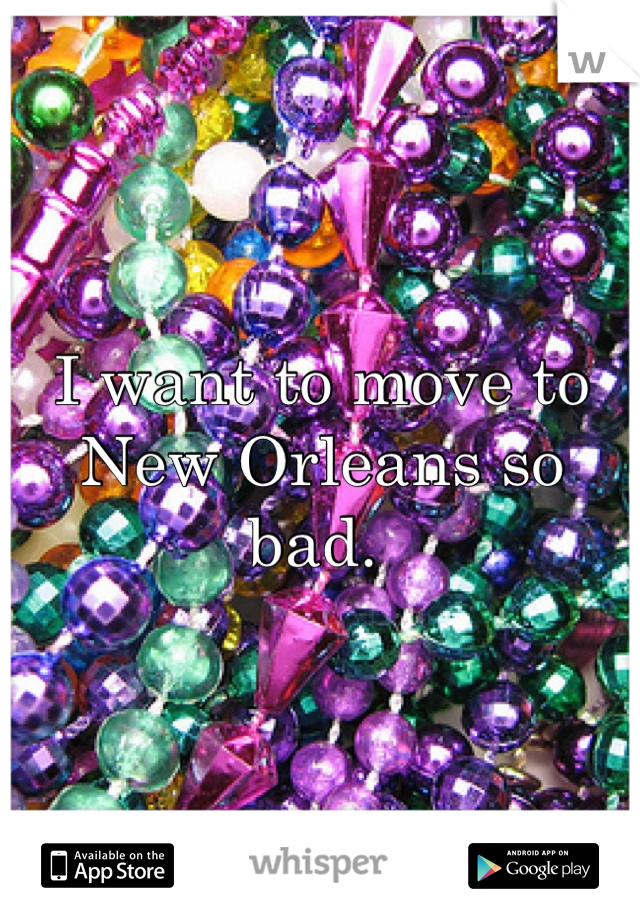 I want to move to New Orleans so bad. 