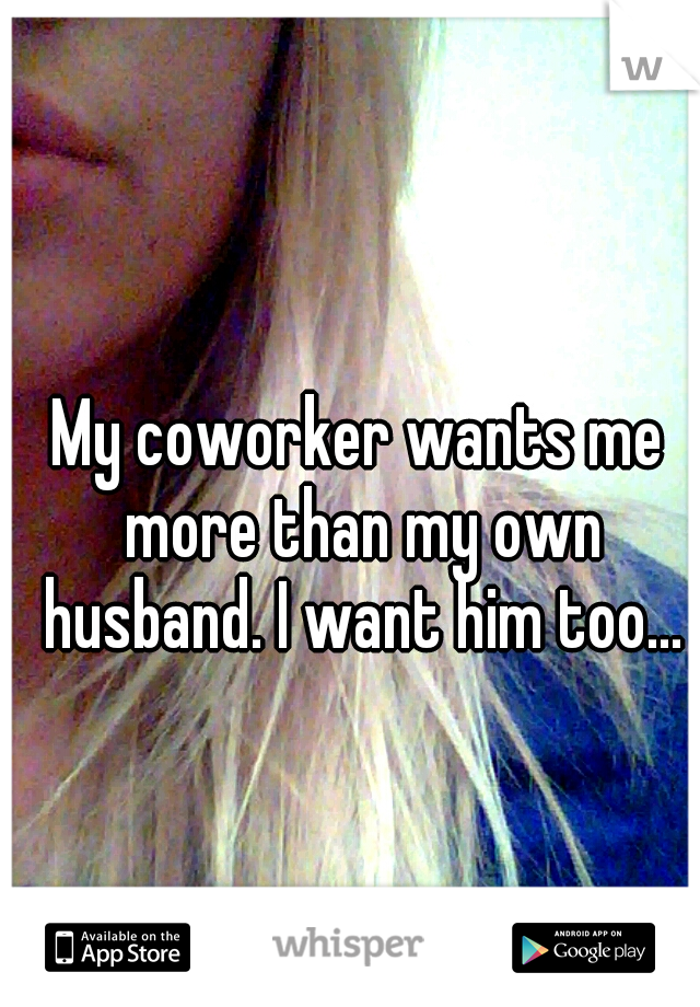 My coworker wants me more than my own husband. I want him too...