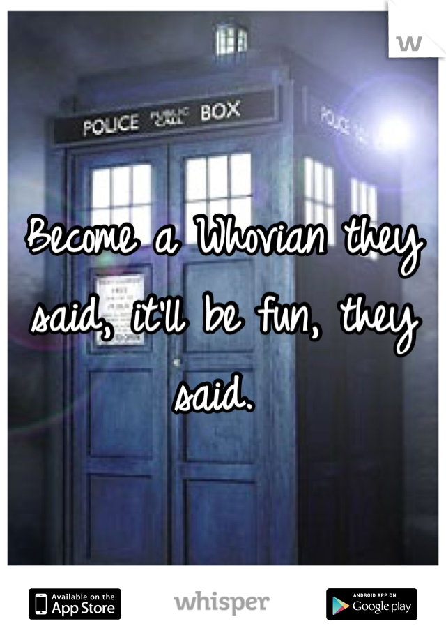 Become a Whovian they said, it'll be fun, they said. 