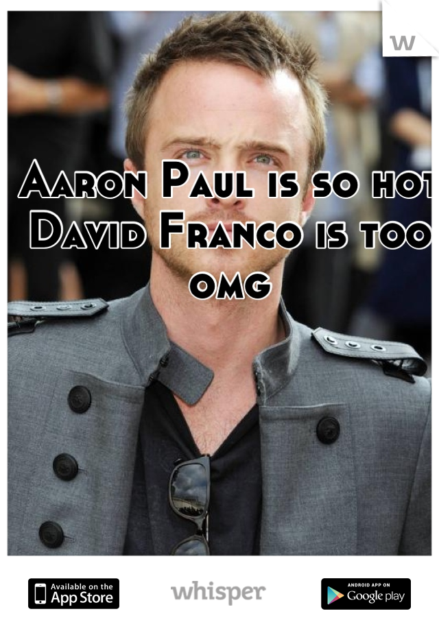 Aaron Paul is so hot
David Franco is too omg