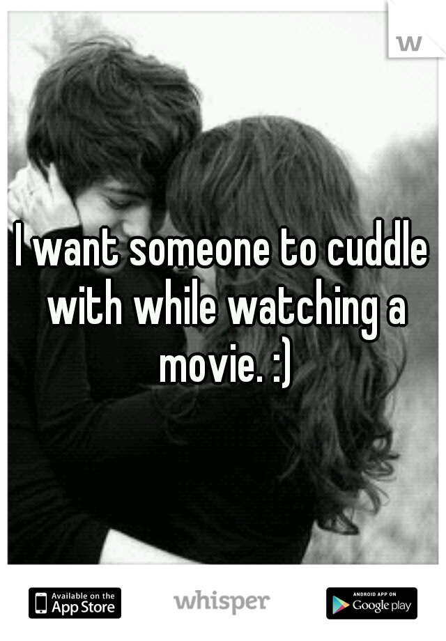 I want someone to cuddle with while watching a movie. :)