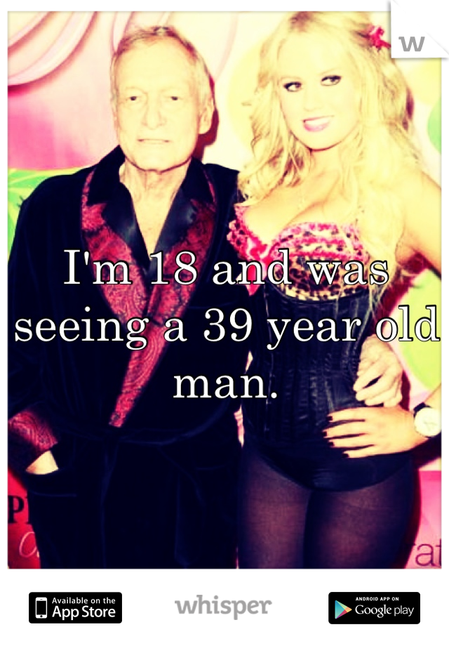 I'm 18 and was seeing a 39 year old man.