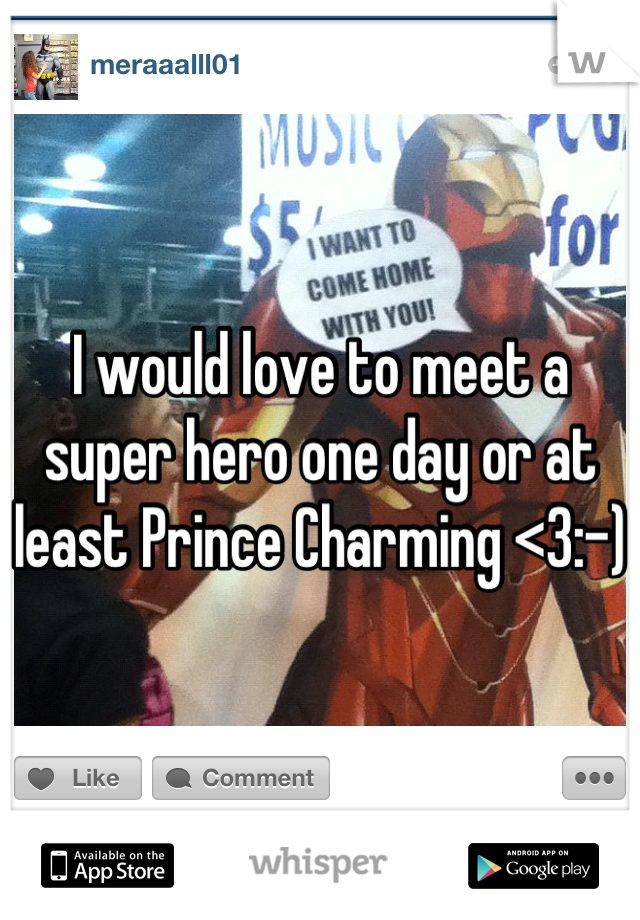 I would love to meet a super hero one day or at least Prince Charming <3:-)