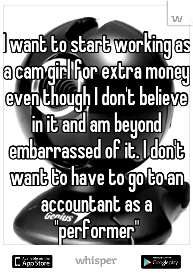 I want to start working as a cam girl for extra money even though I don't believe in it and am beyond embarrassed of it. I don't want to have to go to an accountant as a "performer"