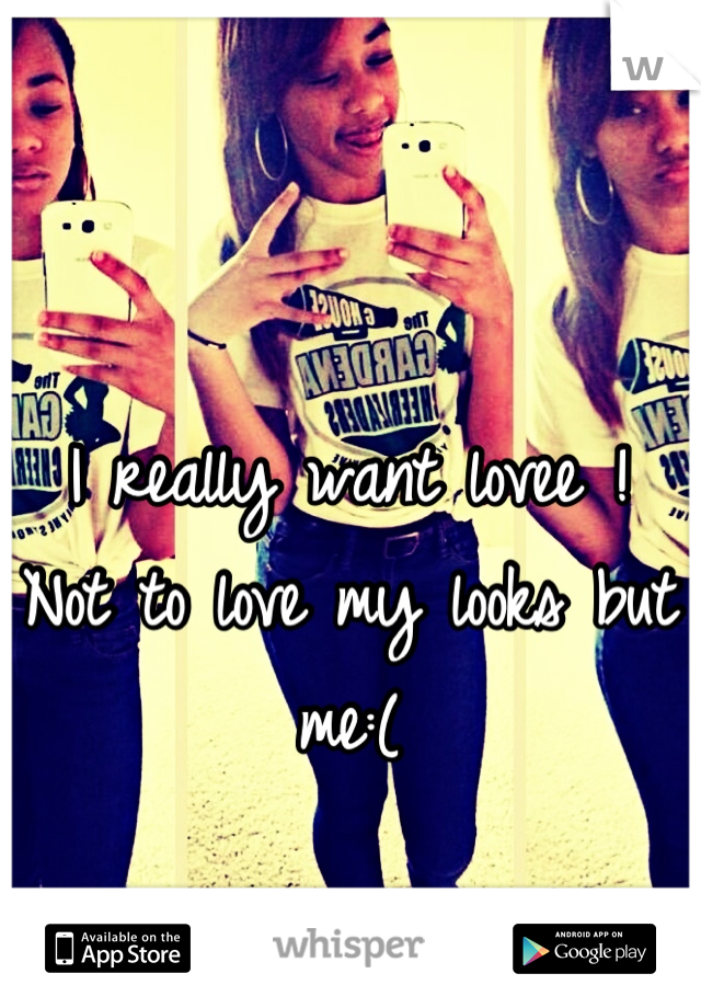I really want lovee !
Not to love my looks but
me:(