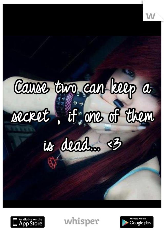 Cause two can keep a secret , if one of them is dead... <3