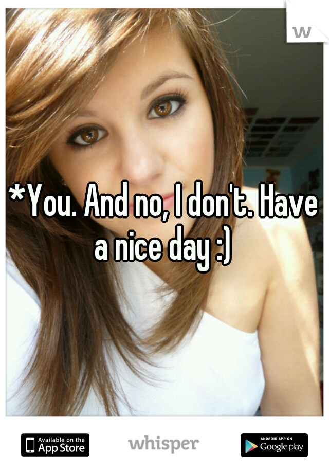*You. And no, I don't. Have a nice day :) 