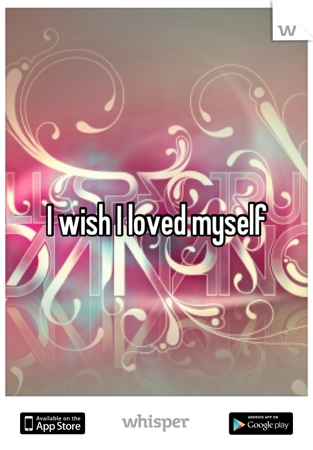 I wish I loved myself