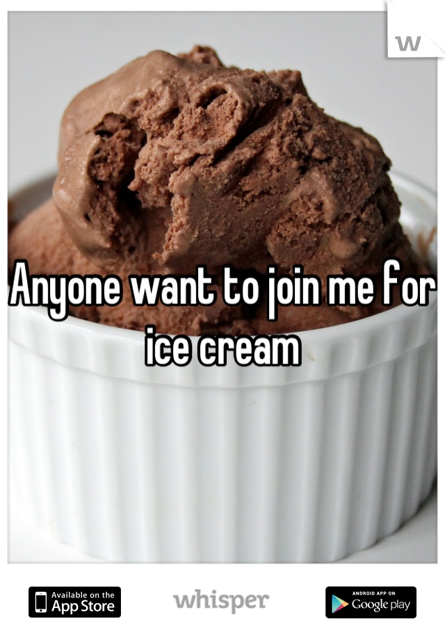 Anyone want to join me for ice cream