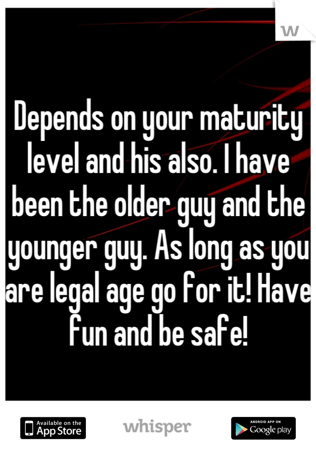 Depends on your maturity level and his also. I have been the older guy and the younger guy. As long as you are legal age go for it! Have fun and be safe!