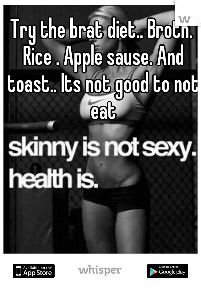 Try the brat diet.. Broth. Rice . Apple sause. And toast.. Its not good to not eat