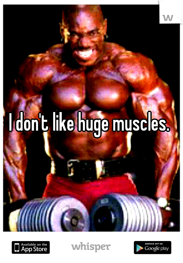 I don't like huge muscles. 