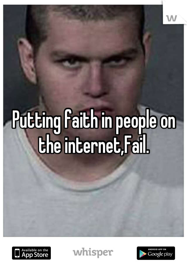 Putting faith in people on the internet,Fail.