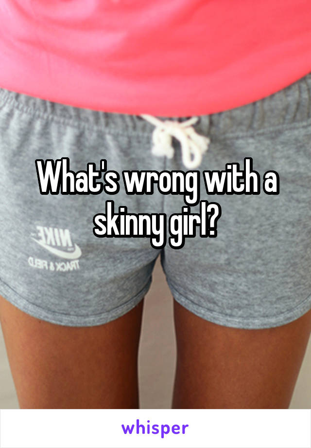 What's wrong with a skinny girl?
