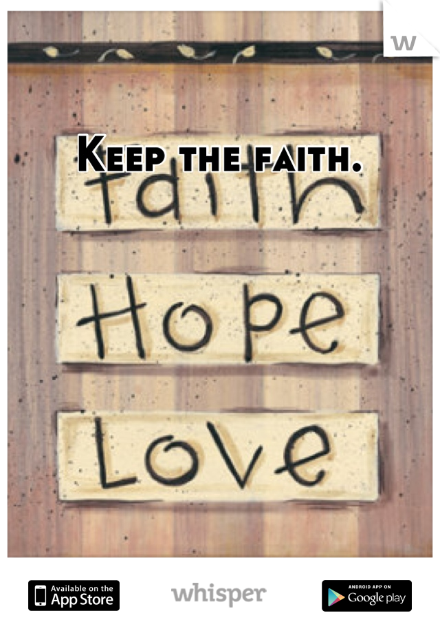 Keep the faith.