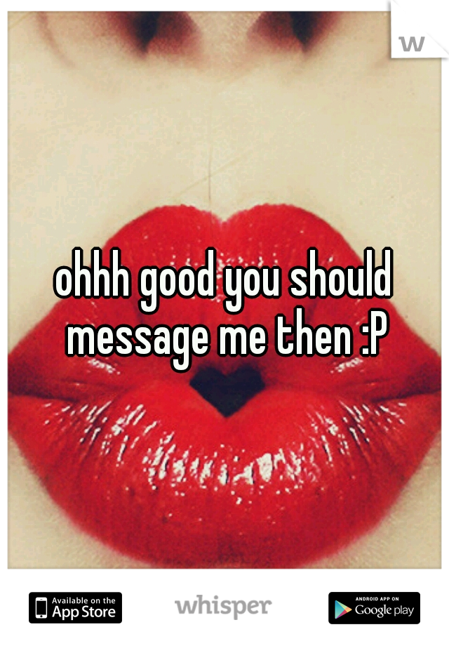 ohhh good you should message me then :P