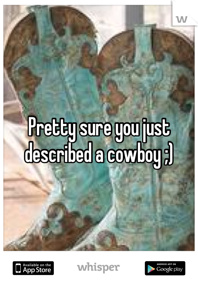 Pretty sure you just described a cowboy ;)