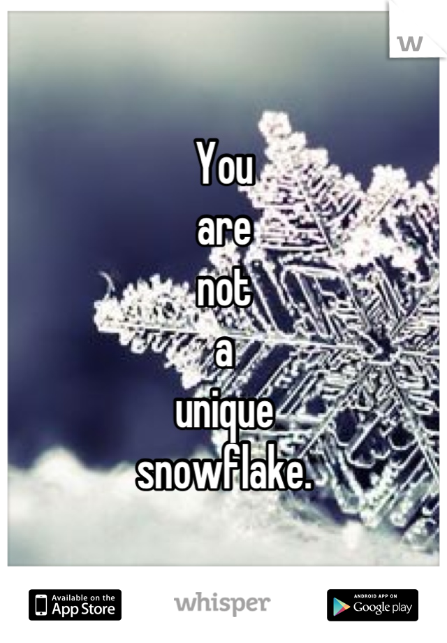 You
are
not
a
unique
snowflake.