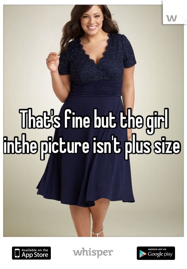 That's fine but the girl inthe picture isn't plus size 