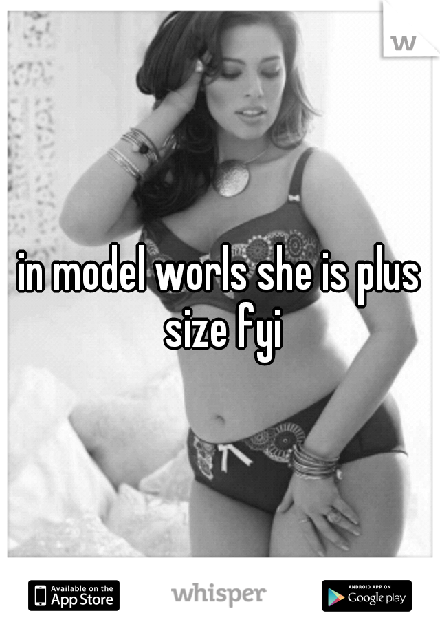 in model worls she is plus size fyi