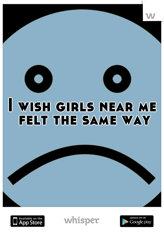 I wish girls near me felt the same way
