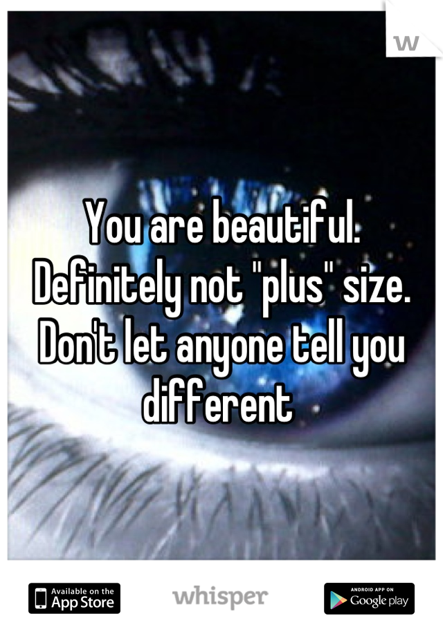 You are beautiful. Definitely not "plus" size. Don't let anyone tell you different 