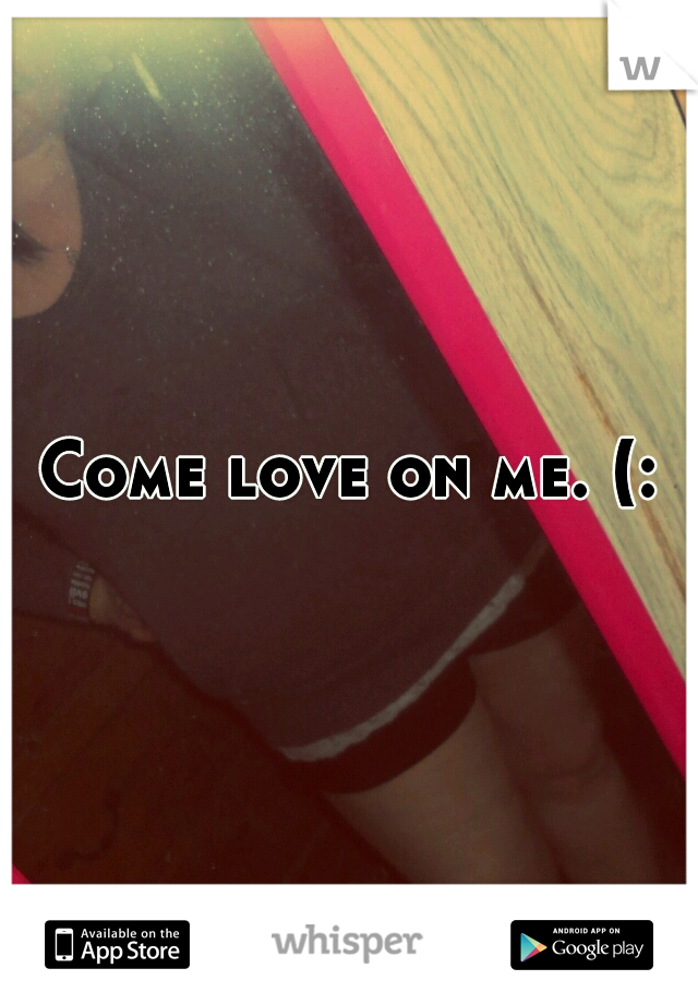 Come love on me. (: