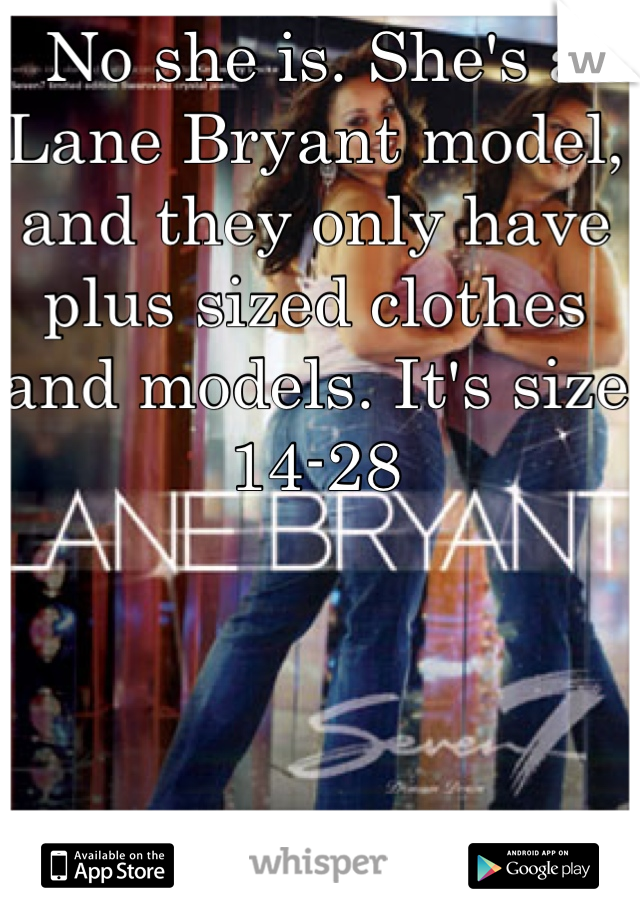 No she is. She's a Lane Bryant model, and they only have plus sized clothes and models. It's size 14-28