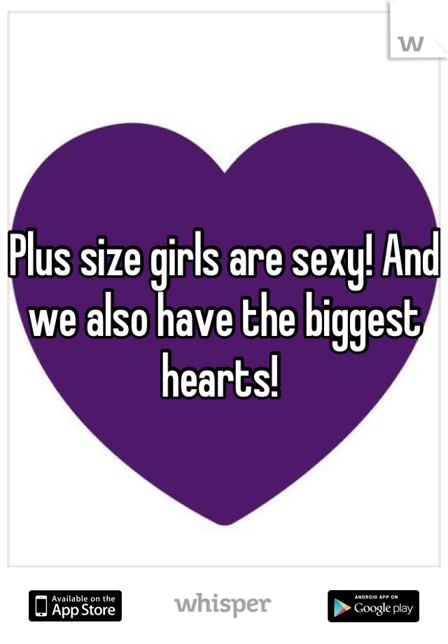 Plus size girls are sexy! And we also have the biggest hearts! 