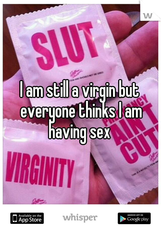 I am still a virgin but everyone thinks I am having sex 